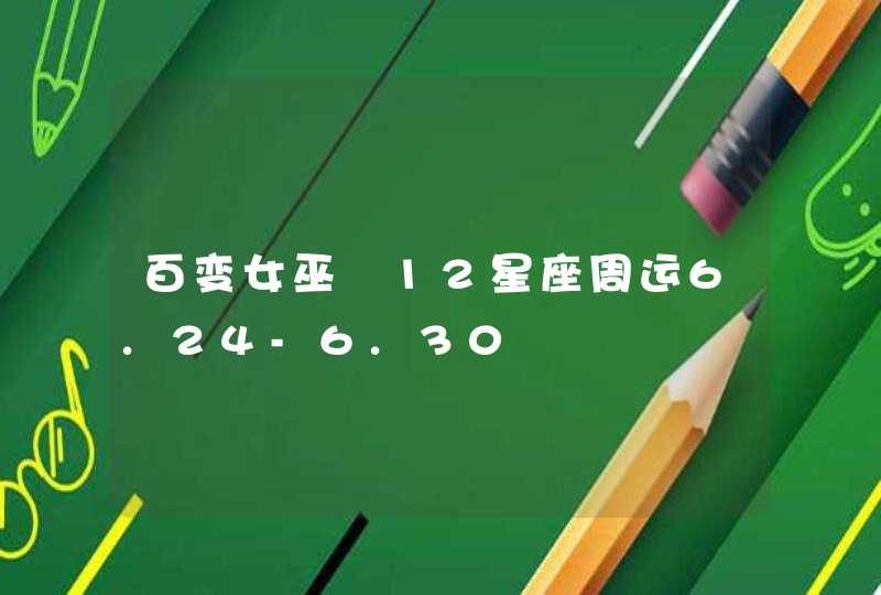 百变女巫 12星座周运6.24-6.30